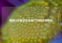 婚假10天是否包含周六日的法律解析
