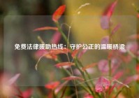免费法律援助热线：守护公正的温暖桥梁