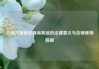 公司注册核名查询系统的法律意义与合规使用指南