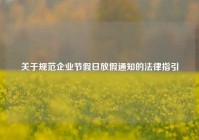 关于规范企业节假日放假通知的法律指引