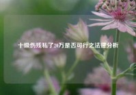 十级伤残私了20万是否可行之法律分析