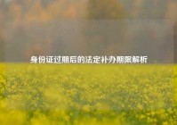 身份证过期后的法定补办期限解析