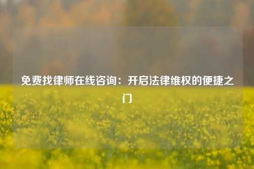 免费找律师在线咨询：开启法律维权的便捷之门