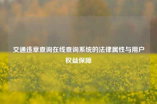 交通违章查询在线查询系统的法律属性与用户权益保障