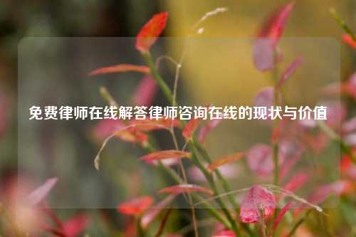 免费律师在线解答律师咨询在线的现状与价值